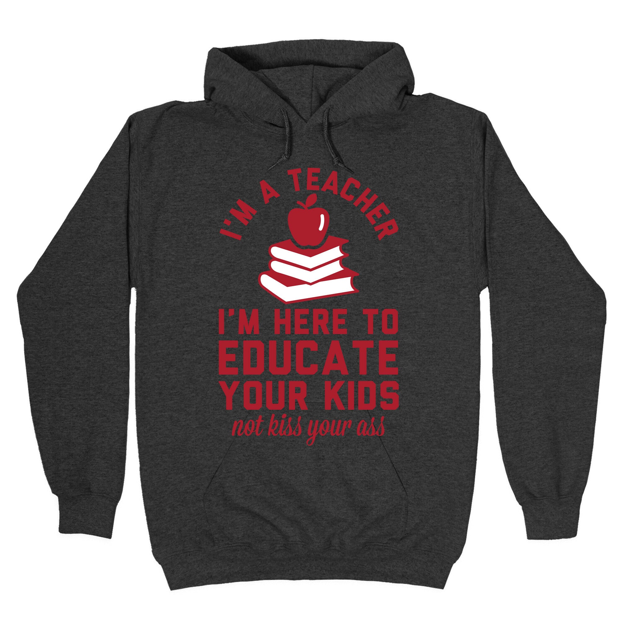I'm a Teacher I'm Here to Educate Your Kids Not Kiss Your Ass Hoodie